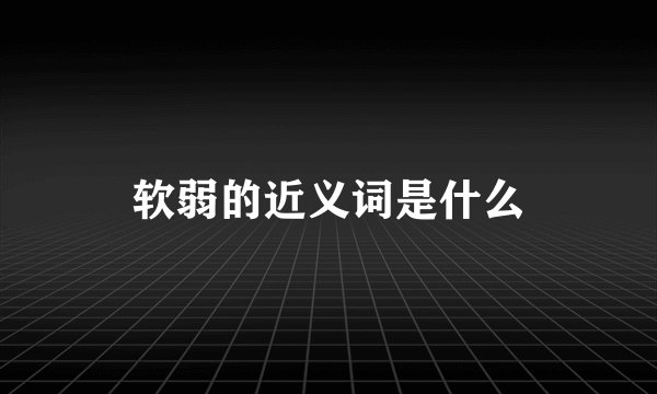 软弱的近义词是什么