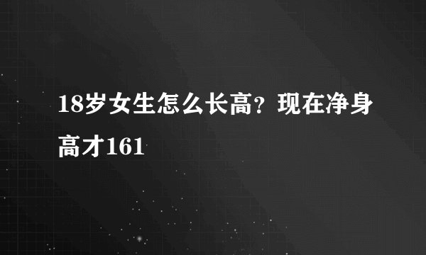 18岁女生怎么长高?现在净身高才161