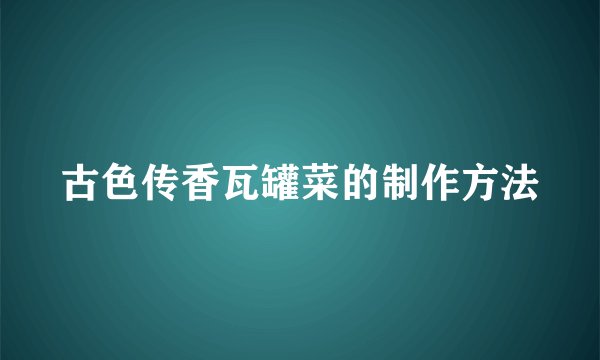 古色传香瓦罐菜的制作方法