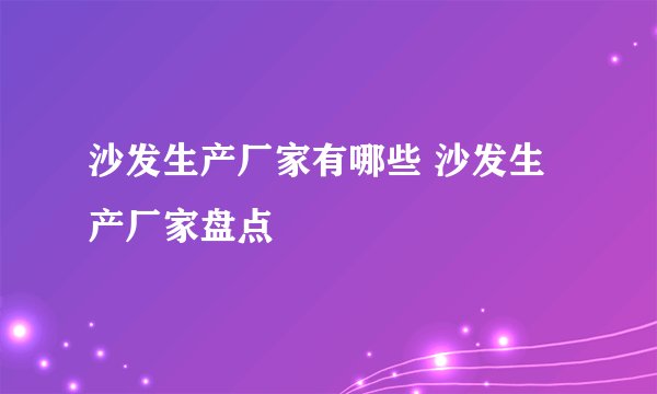 沙发生产厂家有哪些 沙发生产厂家盘点