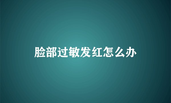 脸部过敏发红怎么办