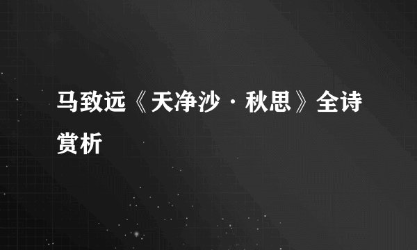 马致远《天净沙·秋思》全诗赏析