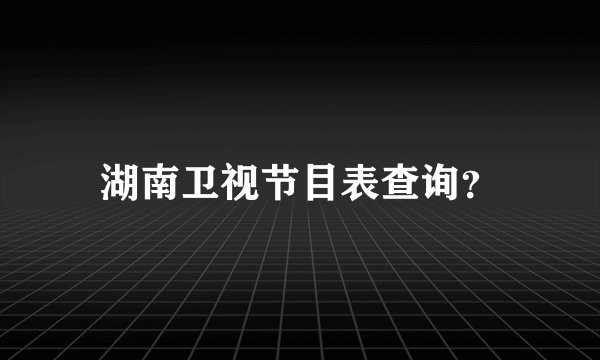 湖南卫视节目表查询?