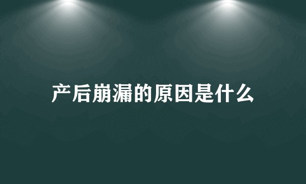 产后崩漏的原因是什么