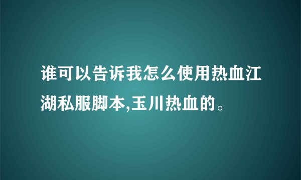 谁可以告诉我怎么使用热血江湖私服脚本,玉川热血的。