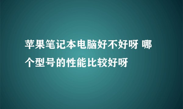 苹果笔记本电脑好不好呀 哪个型号的性能比较好呀