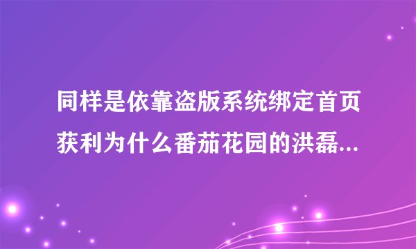 同样是依靠盗版系统绑定首页获利为什么番茄花园的洪磊坐牢了而雨林木风的赖霖枫没事呢？