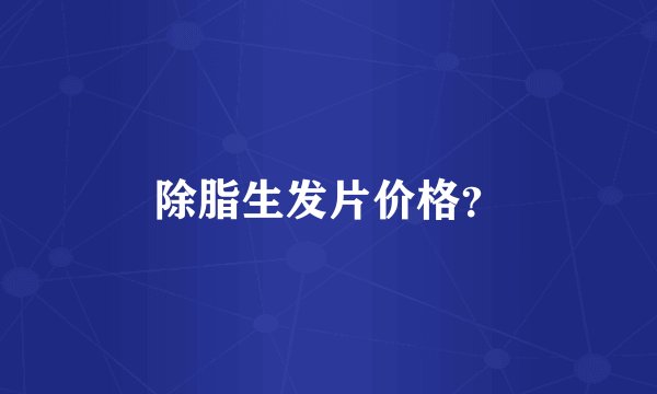 除脂生发片价格？