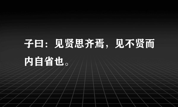 子曰：见贤思齐焉，见不贤而内自省也。