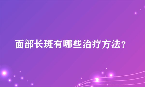 面部长斑有哪些治疗方法?