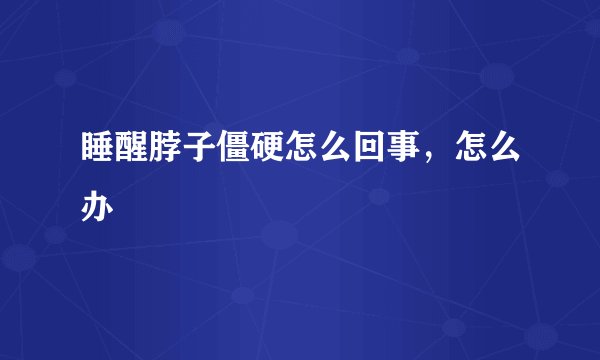 睡醒脖子僵硬怎么回事，怎么办