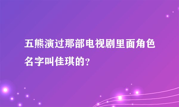 五熊演过那部电视剧里面角色名字叫佳琪的？