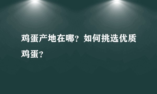鸡蛋产地在哪?如何挑选优质鸡蛋?