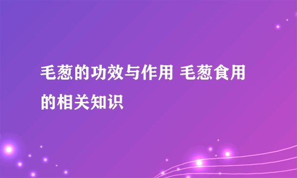 毛葱的功效与作用 毛葱食用的相关知识