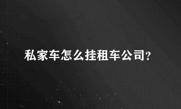 私家车怎么挂租车公司？