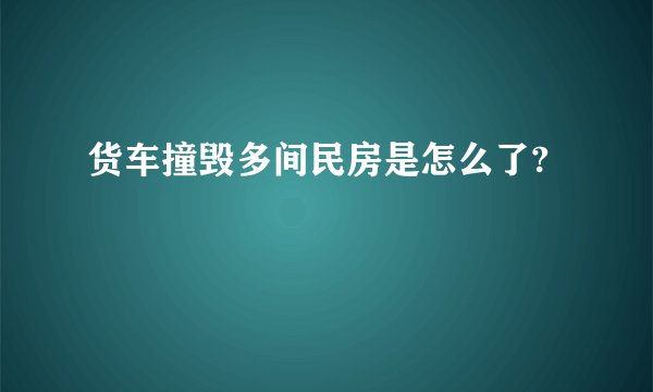 货车撞毁多间民房是怎么了?