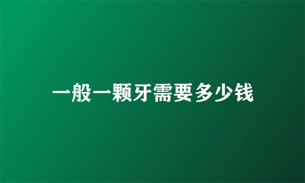 一般一颗牙需要多少钱