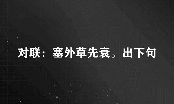 对联：塞外草先衰。出下句