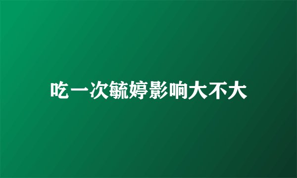 吃一次毓婷影响大不大