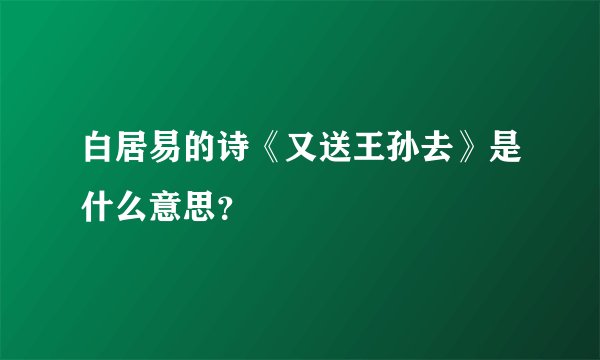 白居易的诗《又送王孙去》是什么意思?