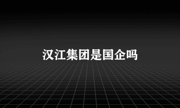 汉江集团是国企吗