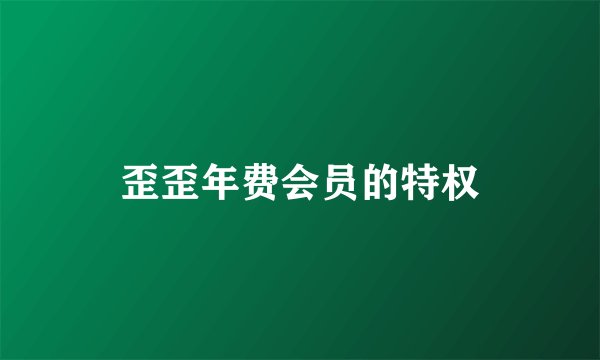 歪歪年费会员的特权