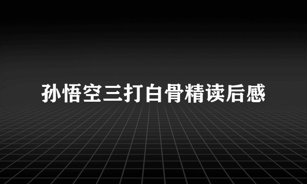 孙悟空三打白骨精读后感