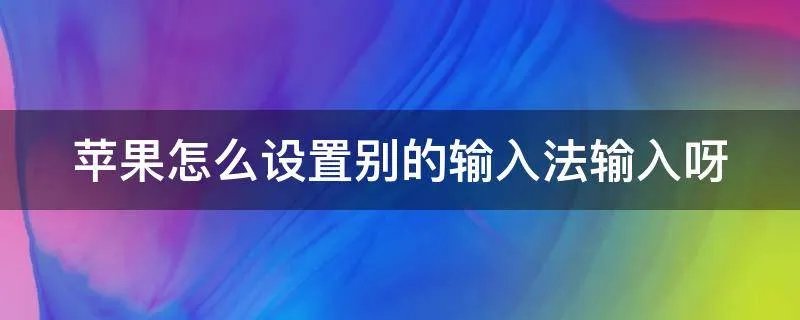 苹果怎么设置别的输入法输入呀