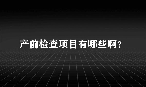产前检查项目有哪些啊？