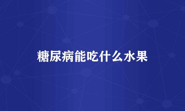 糖尿病能吃什么水果