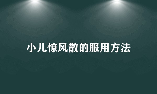小儿惊风散的服用方法