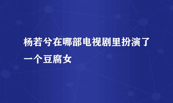 杨若兮在哪部电视剧里扮演了一个豆腐女