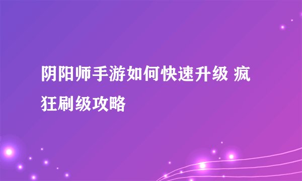 阴阳师手游如何快速升级 疯狂刷级攻略