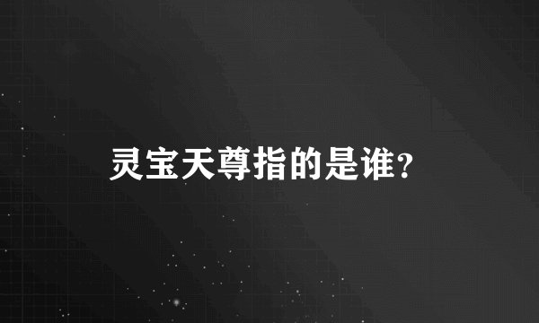 灵宝天尊指的是谁？