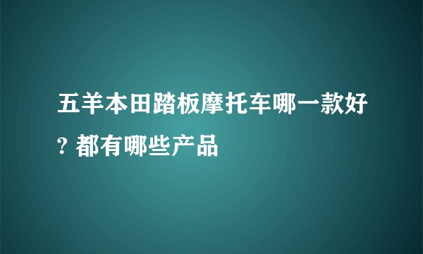 五羊本田踏板摩托车哪一款好? 都有哪些产品