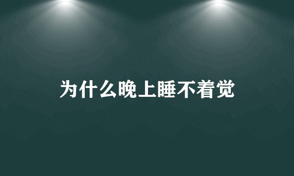 为什么晚上睡不着觉