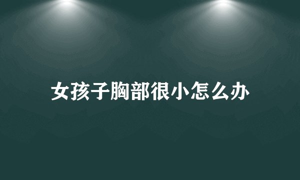 女孩子胸部很小怎么办