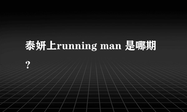 泰妍上running man 是哪期？