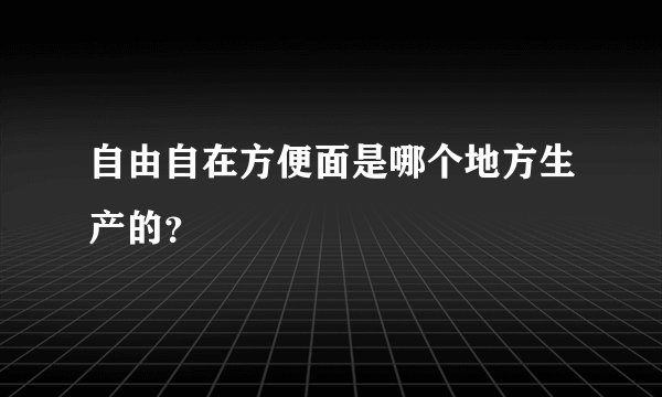 自由自在方便面是哪个地方生产的？