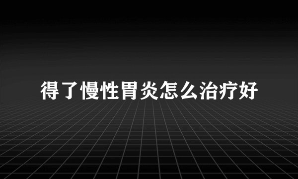 得了慢性胃炎怎么治疗好