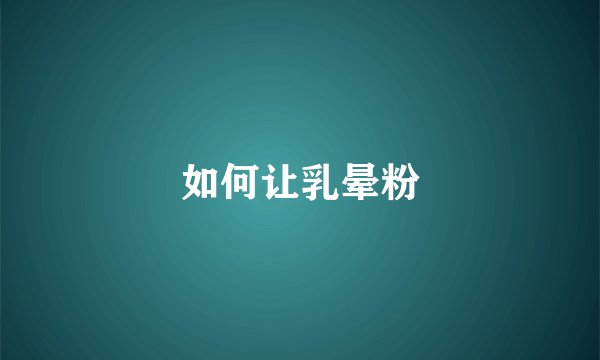 如何让乳晕粉