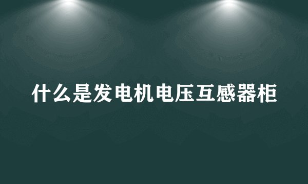 什么是发电机电压互感器柜