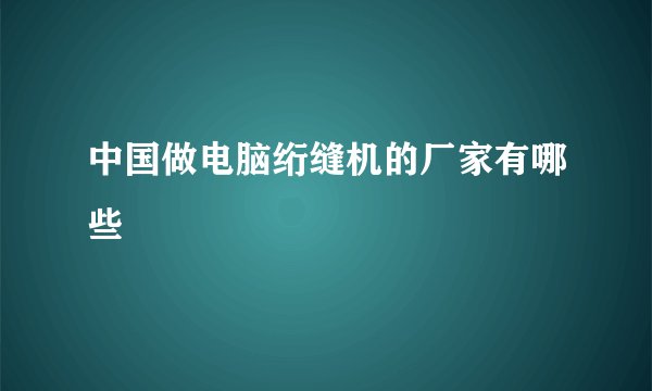 中国做电脑绗缝机的厂家有哪些