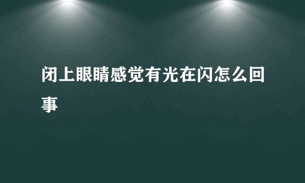 闭上眼睛感觉有光在闪怎么回事