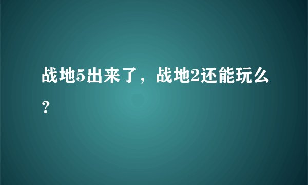 战地5出来了，战地2还能玩么？