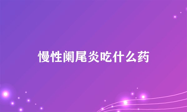 慢性阑尾炎吃什么药