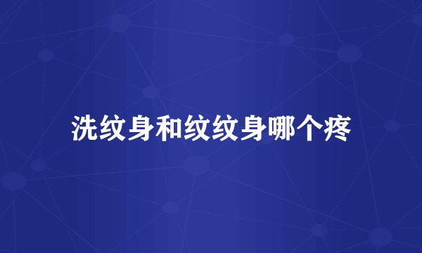 洗纹身和纹纹身哪个疼