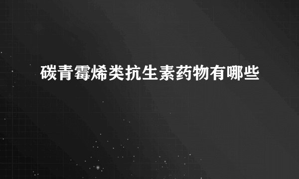 碳青霉烯类抗生素药物有哪些