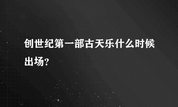 创世纪第一部古天乐什么时候出场？