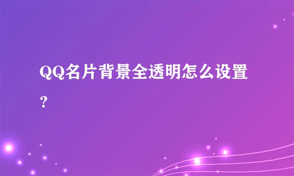 QQ名片背景全透明怎么设置？